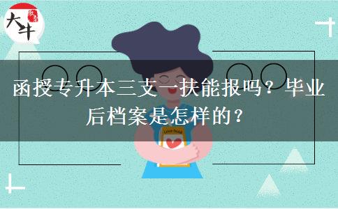 函授專升本三支一扶能報嗎？畢業(yè)后檔案是怎樣