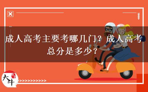 成人高考主要考哪幾門？成人高考總分是多少？