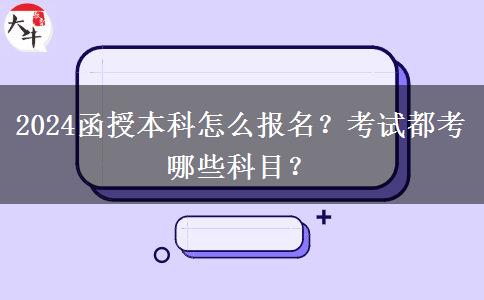 2024函授本科怎么報(bào)名？考試都考哪些科目？