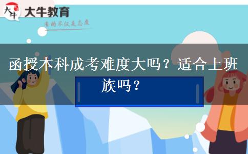 函授本科成考難度大嗎？適合上班族嗎？