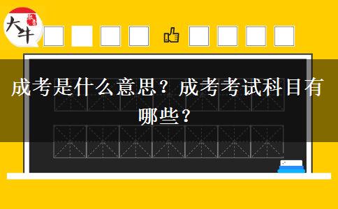 成考是什么意思？成考考試科目有哪些？