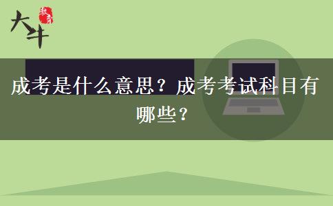 成考是什么意思？成考考試科目有哪些？