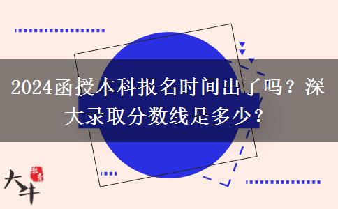 2024函授本科報名時間出了嗎？深大錄取分數(shù)線是多少？