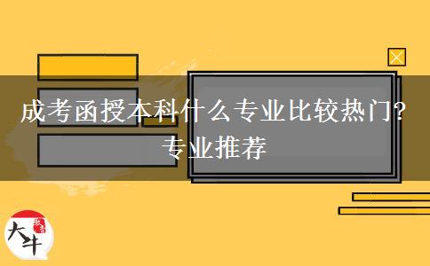 成考函授本科什么專業(yè)比較熱門?專業(yè)推薦