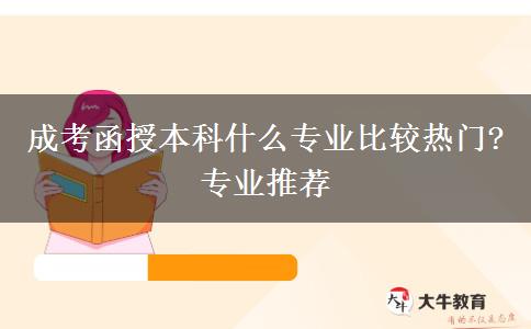 成考函授本科什么專業(yè)比較熱門?專業(yè)推薦