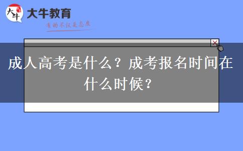 成人高考是什么？成考報(bào)名時(shí)間在什么時(shí)候？