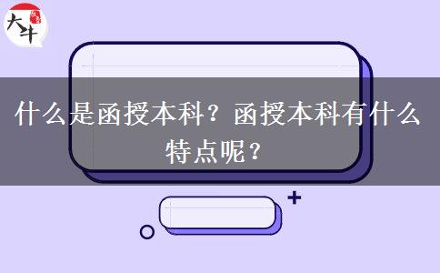 什么是函授本科？函授本科有什么特點(diǎn)呢？