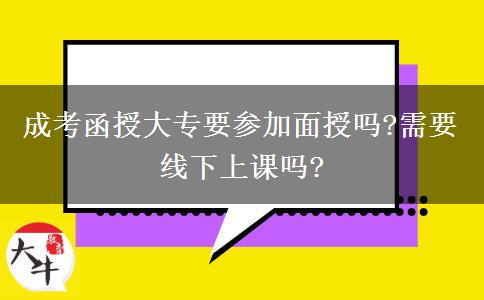 成考函授大專要參加面授嗎?需要線下上課嗎?