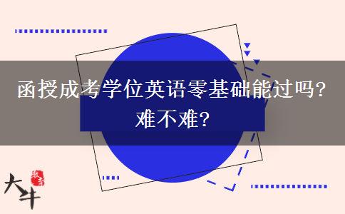 函授成考學(xué)位英語(yǔ)零基礎(chǔ)能過嗎?難不難?