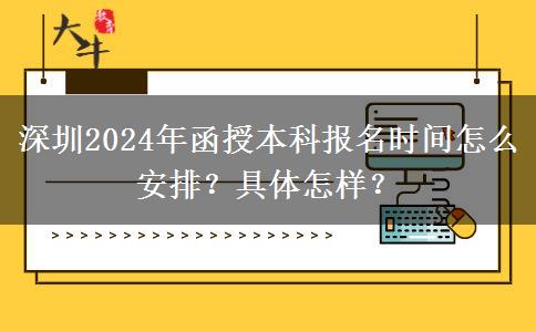 深圳2024年函授本科報名時間怎么安排？具體怎樣？