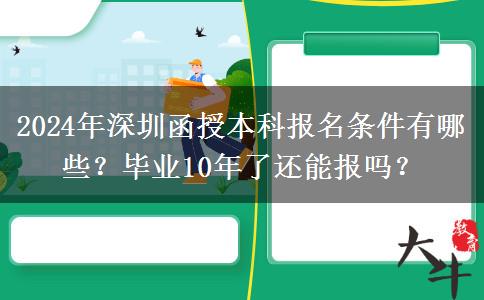 2024年深圳函授本科報名條件有哪些？畢業(yè)10年了還能報嗎？