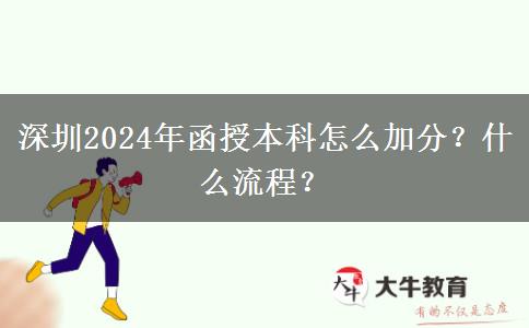 深圳2024年函授本科怎么加分？什么流程？