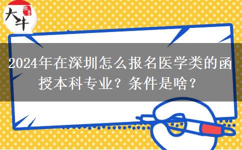 2024年在深圳怎么報名醫(yī)學類的函授本科專業(yè)？條件是啥？