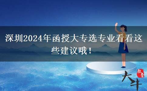 深圳2024年函授大專選專業(yè)看看這些建議哦！