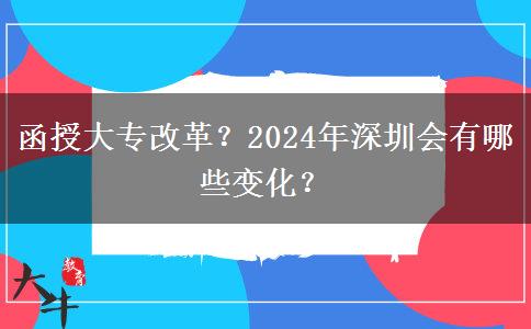 函授大專改革？2024年深圳會有哪些變化？