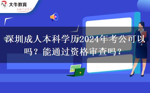 深圳成人本科學(xué)歷2024年考公可以嗎？能通過資格審查嗎？