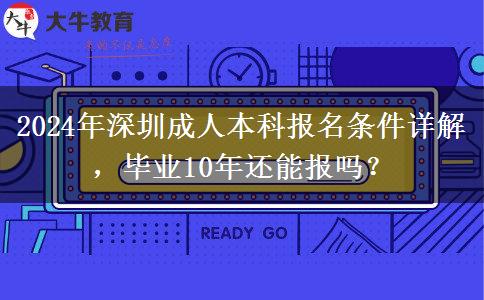 2024年深圳成人本科報(bào)名條件有哪些？畢業(yè)10年了還能報(bào)嗎？