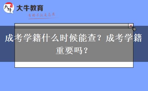 成考學(xué)籍什么時候能查？成考學(xué)籍重要嗎？