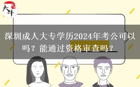 深圳成人大專學(xué)歷2024年考公可以嗎？能通過(guò)資格審查嗎？