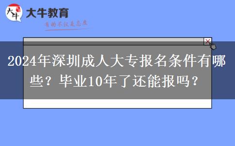 2024年深圳成人大專報(bào)名條件有哪些？畢業(yè)10年了還能報(bào)嗎？