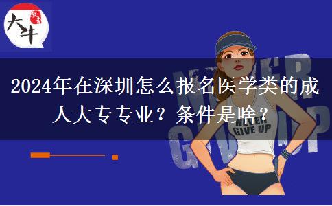 2024年在深圳怎么報(bào)名醫(yī)學(xué)類的成人大專專業(yè)？條件是啥？