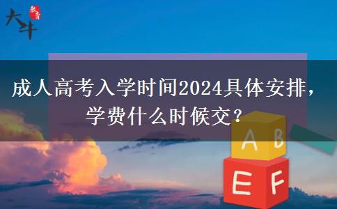 成人高考入學(xué)時(shí)間2024具體安排，學(xué)費(fèi)什么時(shí)候交