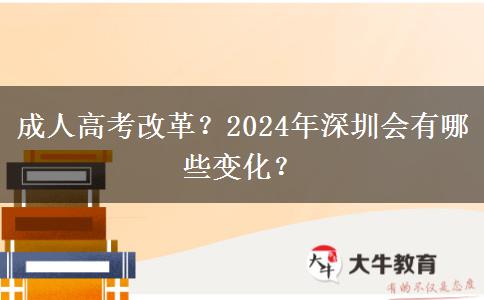 成人高考改革？2024年深圳會(huì)有哪些變化？