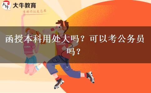 函授本科用處大嗎？可以考公務(wù)員嗎？