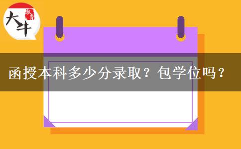 函授本科多少分錄取？包學(xué)位嗎？