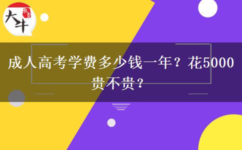 成人高考學(xué)費多少錢一年？花5000貴不貴？