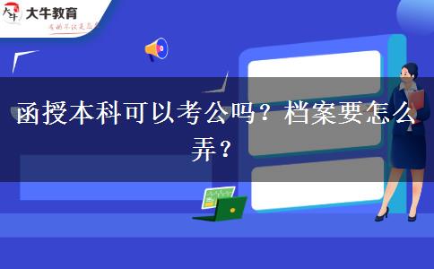 函授本科可以考公嗎？檔案要怎么弄？