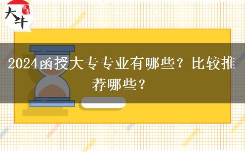 2024函授大專專業(yè)有哪些？比較推薦哪些？