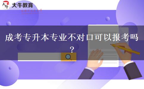 成考專(zhuān)升本專(zhuān)業(yè)不對(duì)口可以報(bào)考嗎?