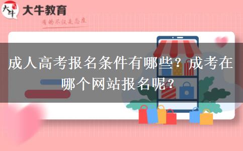 成人高考報(bào)名條件有哪些？成考在哪個(gè)網(wǎng)站報(bào)名