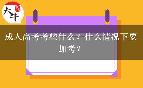 成人高考考些什么？什么情況下要加考？