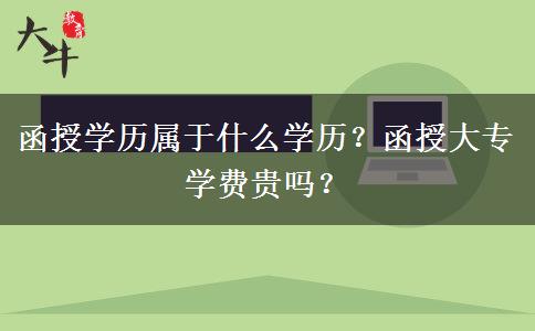 函授學歷屬于什么學歷？函授大專學費貴嗎？