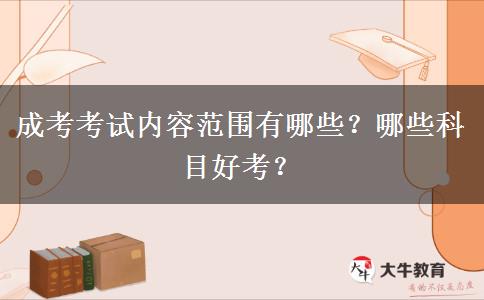 成考考試內(nèi)容范圍有哪些？哪些科目好考？