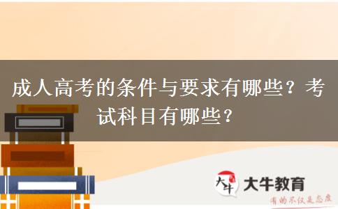 成人高考的條件與要求有哪些？考試科目有哪些