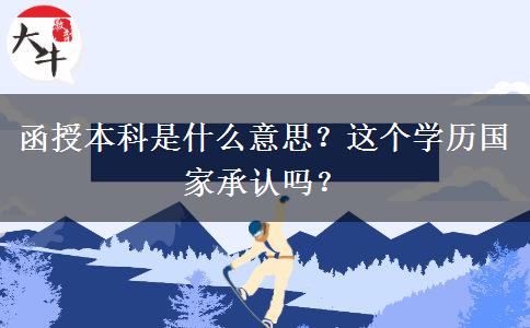 函授本科是什么意思？這個(gè)學(xué)歷國(guó)家承認(rèn)嗎？