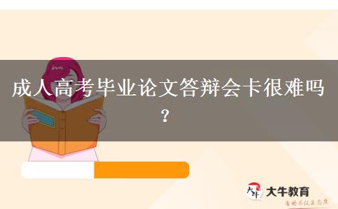 成人高考畢業(yè)論文答辯會卡很難嗎？