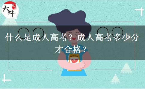 什么是成人高考？成人高考多少分才合格？