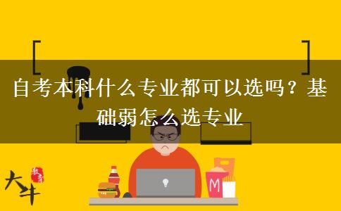 自考本科什么專業(yè)都可以選嗎？基礎(chǔ)弱怎么選專