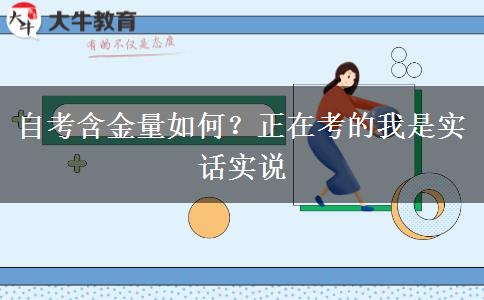 自考含金量如何？正在考的我是實(shí)話實(shí)說(shuō)