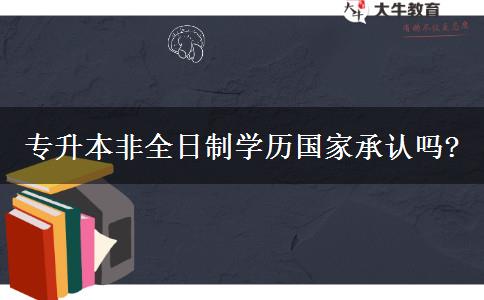 專升本非全日制學(xué)歷國(guó)家承認(rèn)嗎?