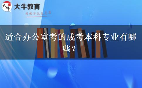 適合辦公室考的成考本科專業(yè)有哪些？