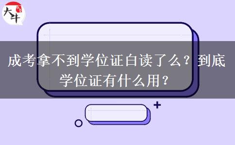 成考拿不到學(xué)位證白讀了么？到底學(xué)位證有什么