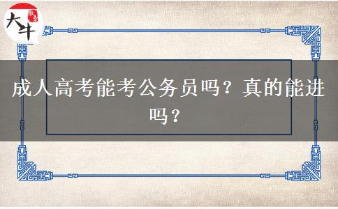 成人高考能考公務(wù)員嗎？真的能進(jìn)嗎？