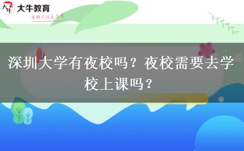 深圳大學有夜校嗎？夜校需要去學校上課嗎？