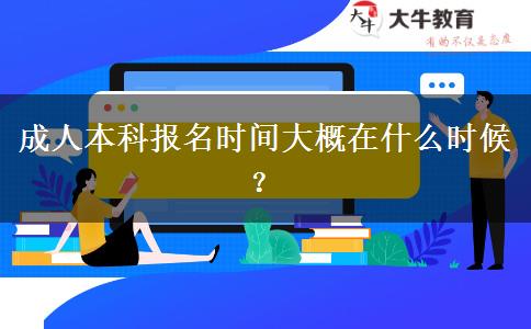 成人本科報名時間大概在什么時候？