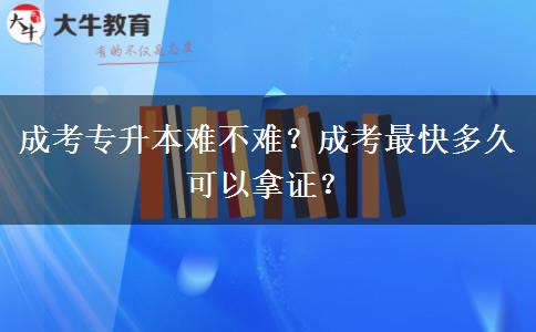 成考專升本難不難？成考最快多久可以拿證？